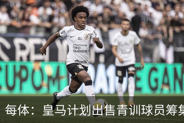每体：皇马计划出售青训球员筹集6000万欧，贡萨洛等人可能离队